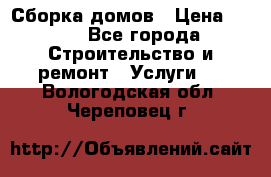 Сборка домов › Цена ­ 100 - Все города Строительство и ремонт » Услуги   . Вологодская обл.,Череповец г.